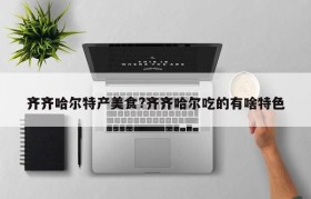 齐齐哈尔特产美食?齐齐哈尔吃的有啥特色
