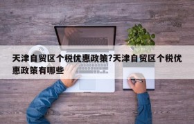 天津自贸区个税优惠政策?天津自贸区个税优惠政策有哪些