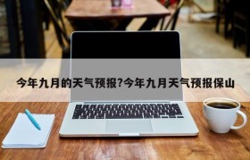 今年九月的天气预报?今年九月天气预报保山