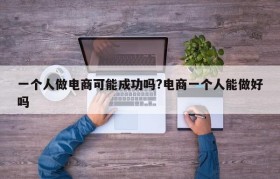 一个人做电商可能成功吗?电商一个人能做好吗